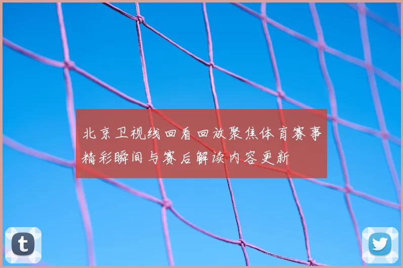 北京卫视线回看回放聚焦体育赛事精彩瞬间与赛后解读内容更新