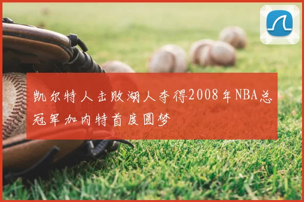 凯尔特人击败湖人夺得2008年NBA总冠军加内特首度圆梦