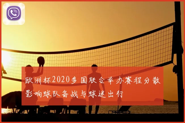 欧洲杯2020多国联合举办赛程分散影响球队备战与球迷出行