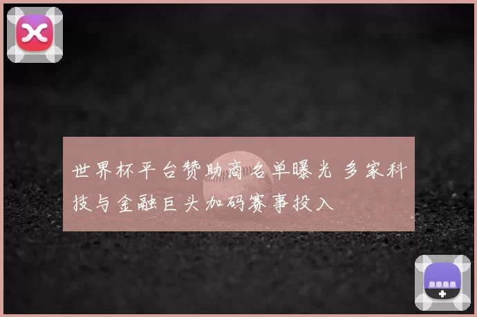 世界杯平台赞助商名单曝光 多家科技与金融巨头加码赛事投入