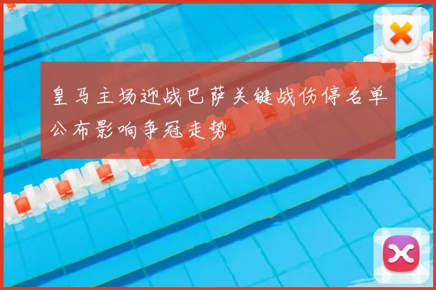 皇马主场迎战巴萨关键战伤停名单公布影响争冠走势