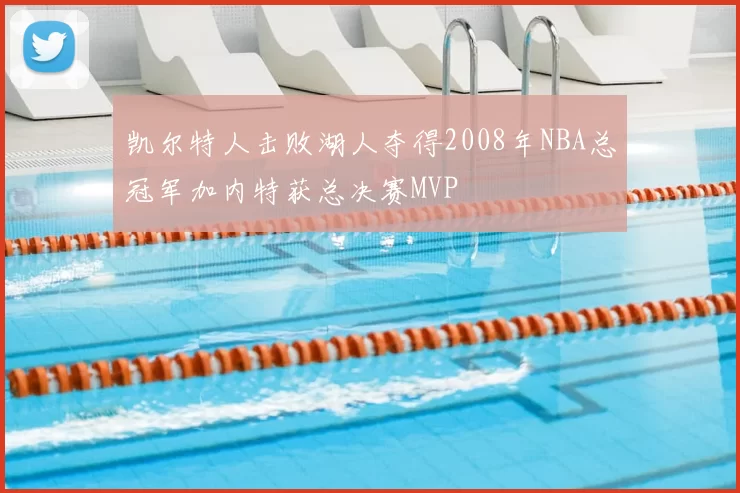 凯尔特人击败湖人夺得2008年NBA总冠军加内特获总决赛MVP