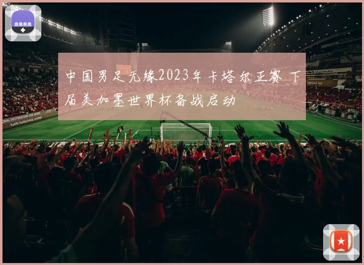 中国男足无缘2023年卡塔尔正赛 下届美加墨世界杯备战启动