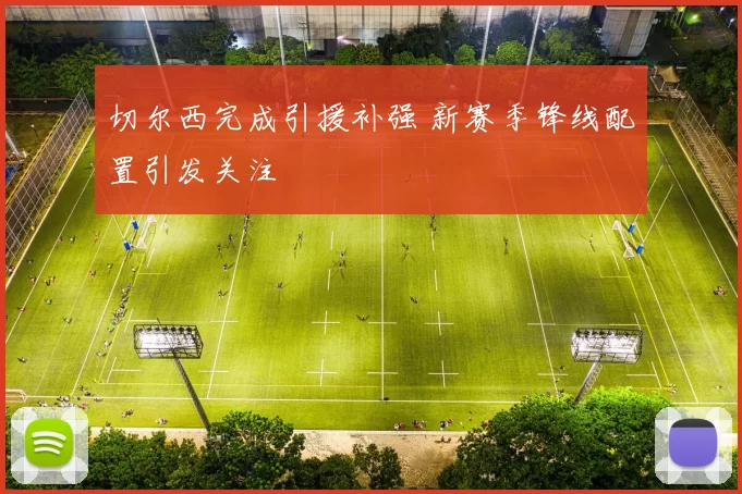 切尔西完成引援补强 新赛季锋线配置引发关注