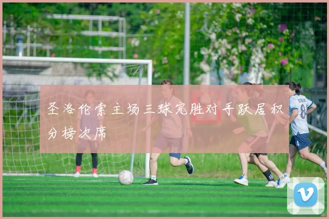 圣洛伦索主场三球完胜对手跃居积分榜次席