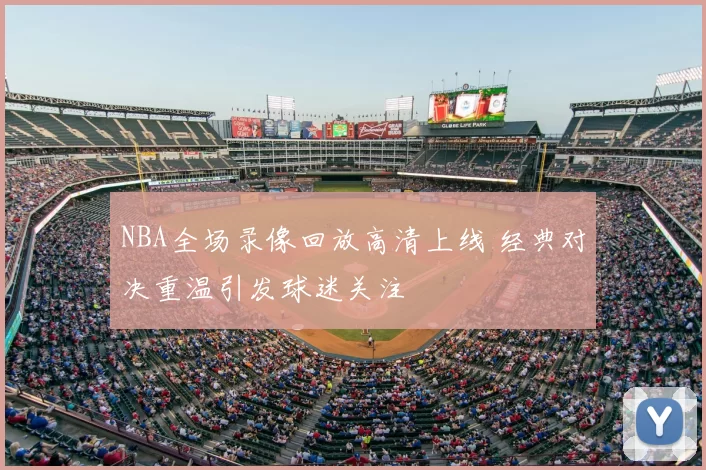 NBA全场录像回放高清上线 经典对决重温引发球迷关注