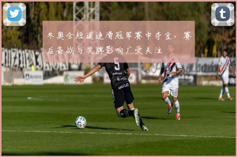 冬奥会短道速滑冠军赛中夺金，赛后备战与奖牌影响广受关注