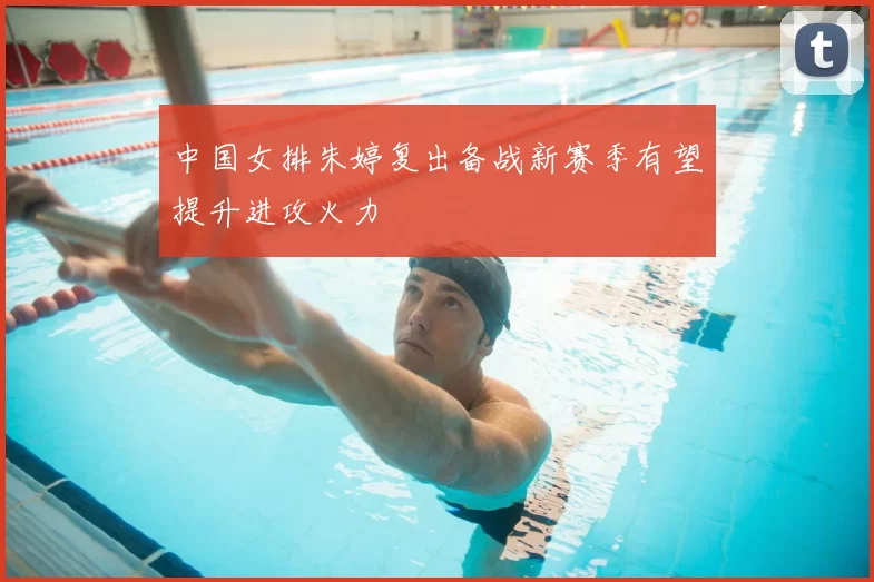 中国女排朱婷复出备战新赛季有望提升进攻火力