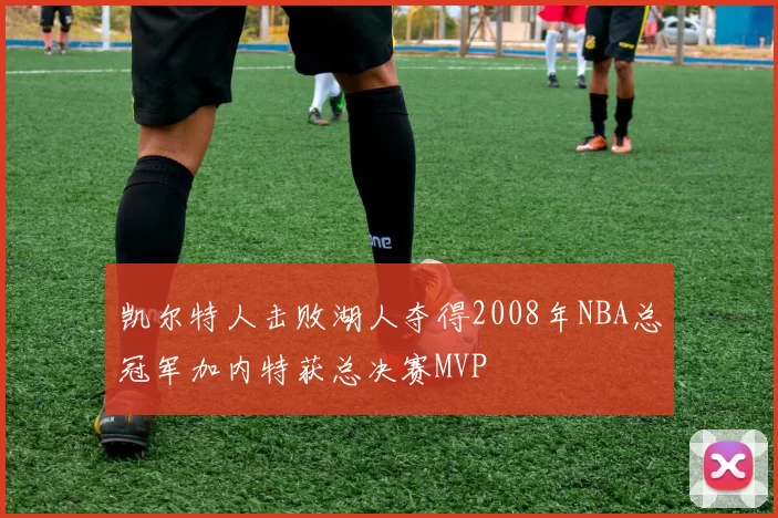凯尔特人击败湖人夺得2008年NBA总冠军加内特获总决赛MVP