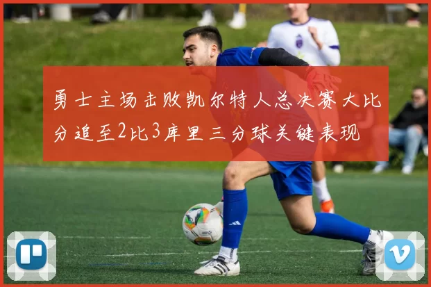 勇士主场击败凯尔特人总决赛大比分追至2比3库里三分球关键表现