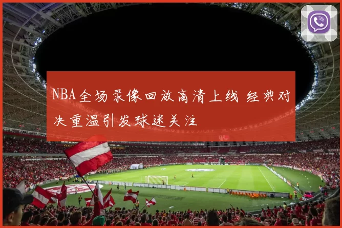 NBA全场录像回放高清上线 经典对决重温引发球迷关注