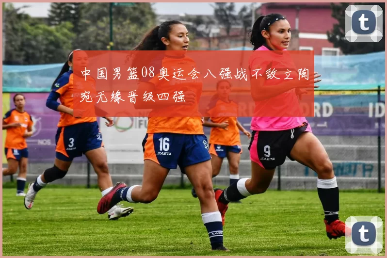 中国男篮08奥运会八强战不敌立陶宛无缘晋级四强