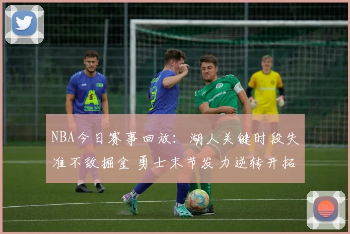 NBA今日赛事回放：湖人关键时段失准不敌掘金 勇士末节发力逆转开拓者