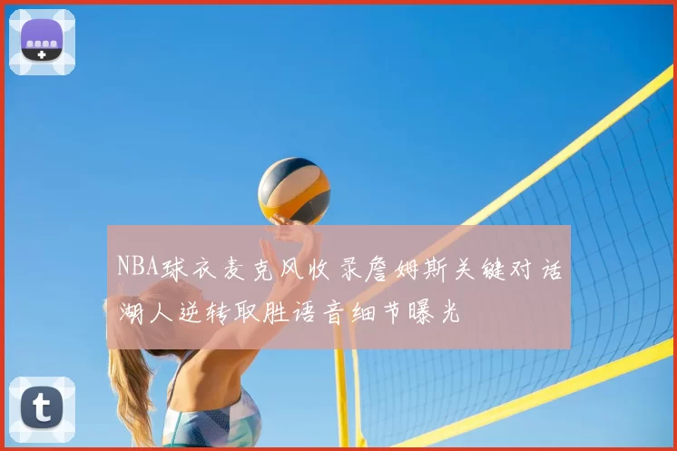 NBA球衣麦克风收录詹姆斯关键对话湖人逆转取胜语音细节曝光