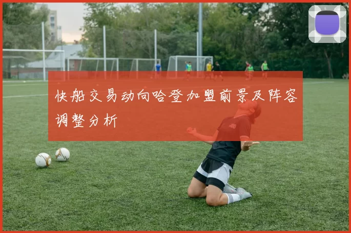 快船交易动向哈登加盟前景及阵容调整分析