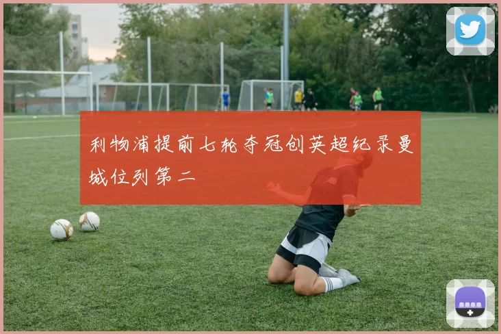 利物浦提前七轮夺冠创英超纪录曼城位列第二