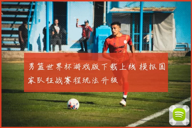 男篮世界杯游戏版下载上线 模拟国家队征战赛程玩法升级