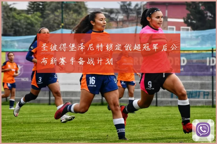 圣彼得堡泽尼特锁定俄超冠军后公布新赛季备战计划